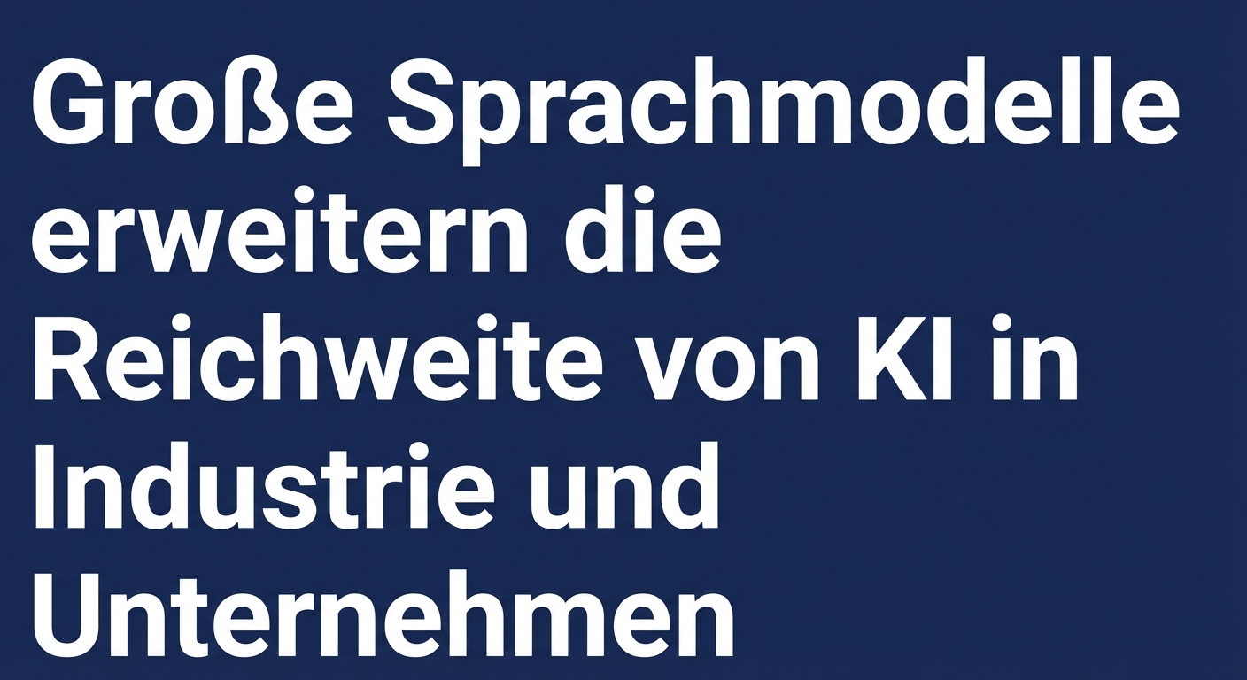 Eine Schlagzeile, die sagt: Große Sprachmodelle machen KI in der Industrie und in Unternehmen viel verbreiteter
