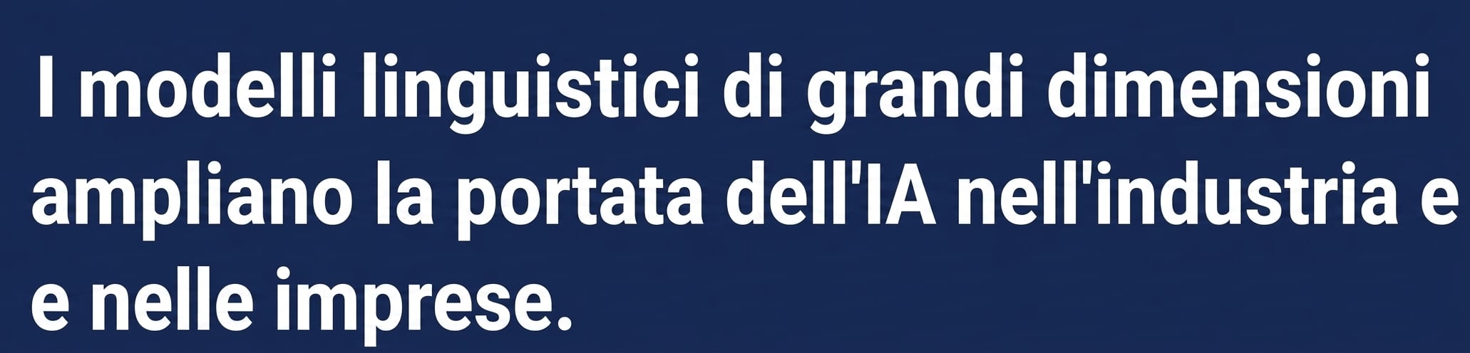 Titolo di news: I Large Language Models ampliano la portata dell’IA in industria e imprese