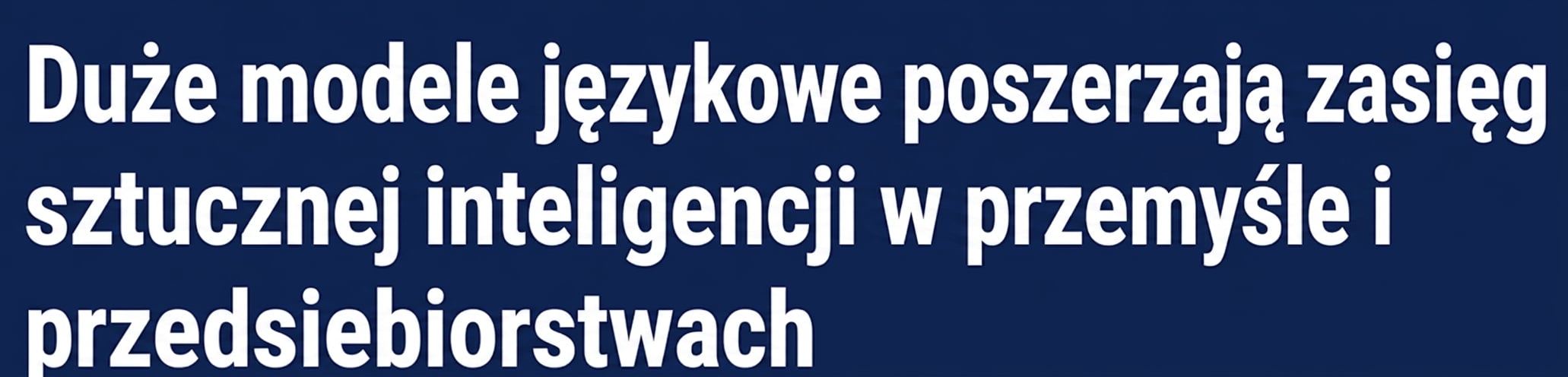 Nagłówek prasowy: Duże modele językowe poszerzają zasięg AI w branży i przedsiębiorstwach