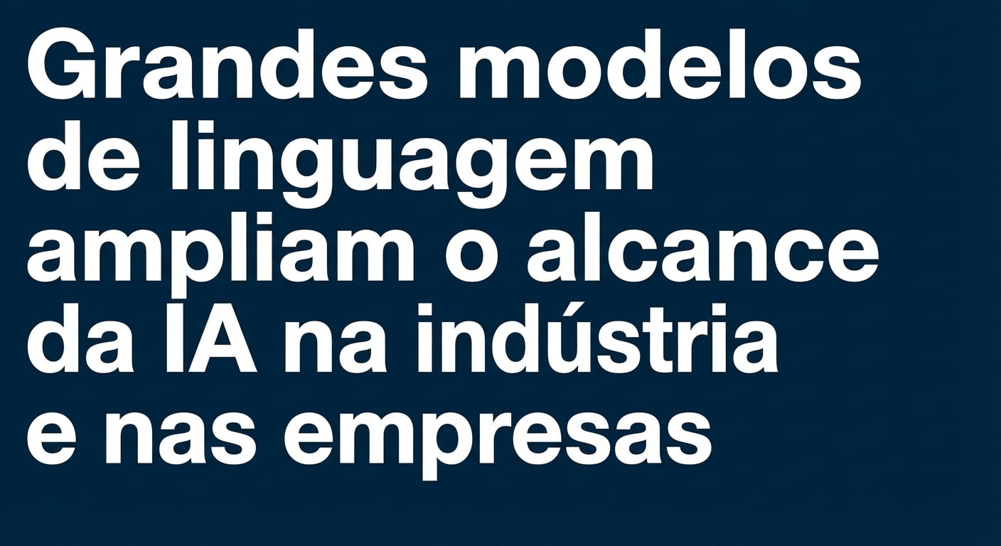 Notícia dizendo: Grandes modelos de linguagem ampliam o alcance da IA no setor industrial e nas empresas