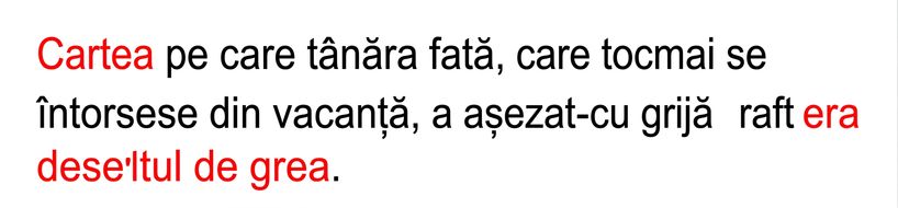 Exemplu de dependență la distanță lungă: „Cartea pe care fata tânără, care tocmai se întorsese din vacanță, a așezat-o cu grijă pe raft era destul de grea."