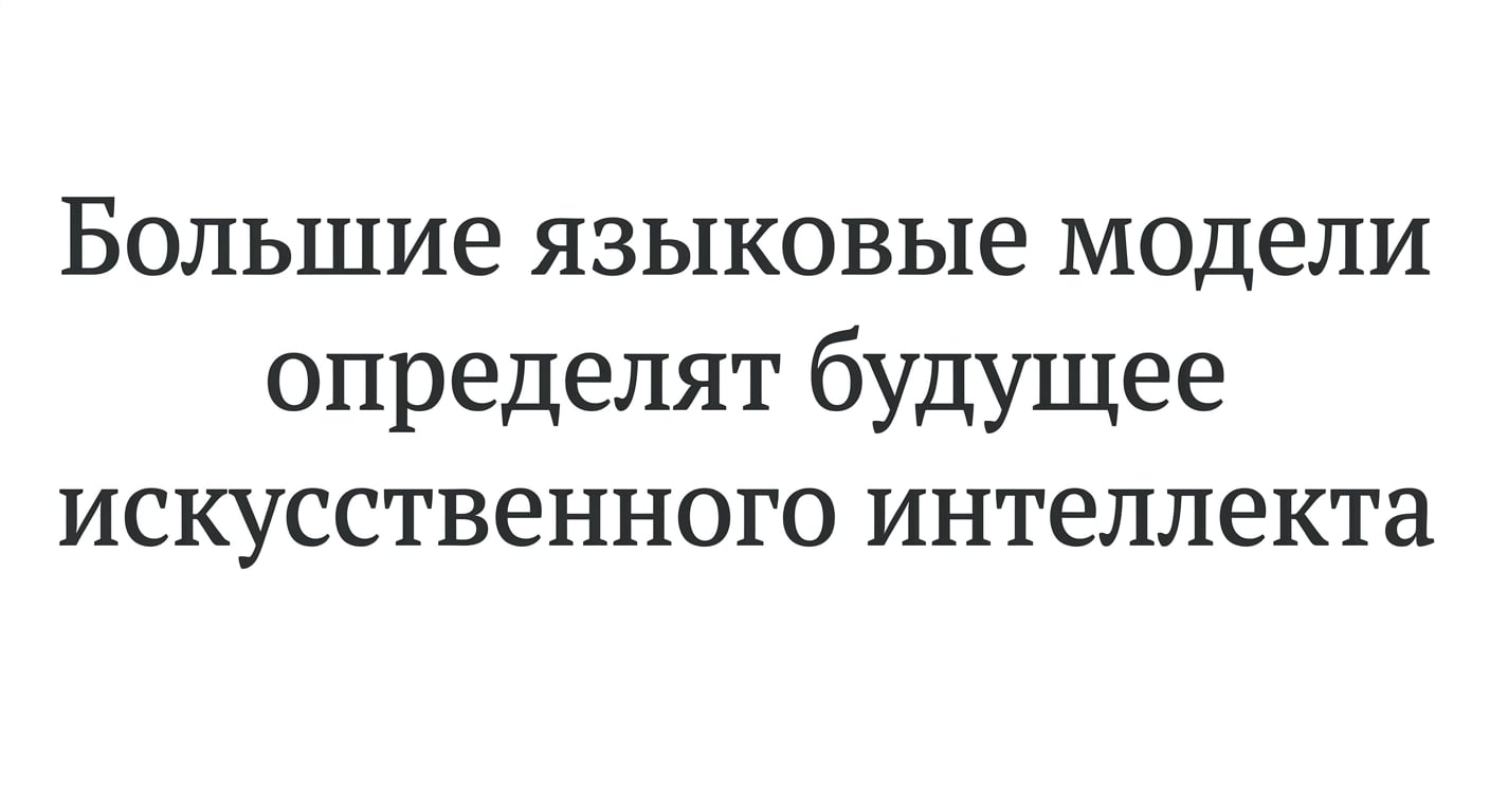 Заголовок новости: «Большие языковые модели определят будущее ИИ»