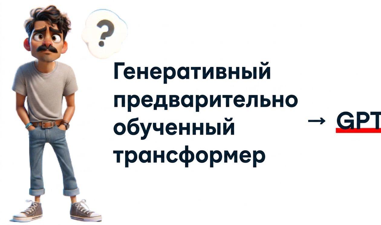 На иллюстрации изображён растерянный мужчина со знаком вопроса над головой. Справа от него надпись «Generative Pre-trained Transformer» со стрелкой, указывающей на «GPT» жирным шрифтом и подчёркнутое
