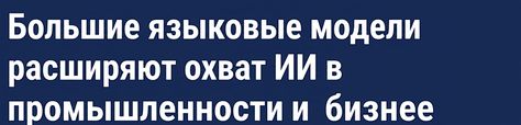 Заголовок новости: «Большие языковые модели расширяют влияние ИИ в отраслях и на предприятиях»