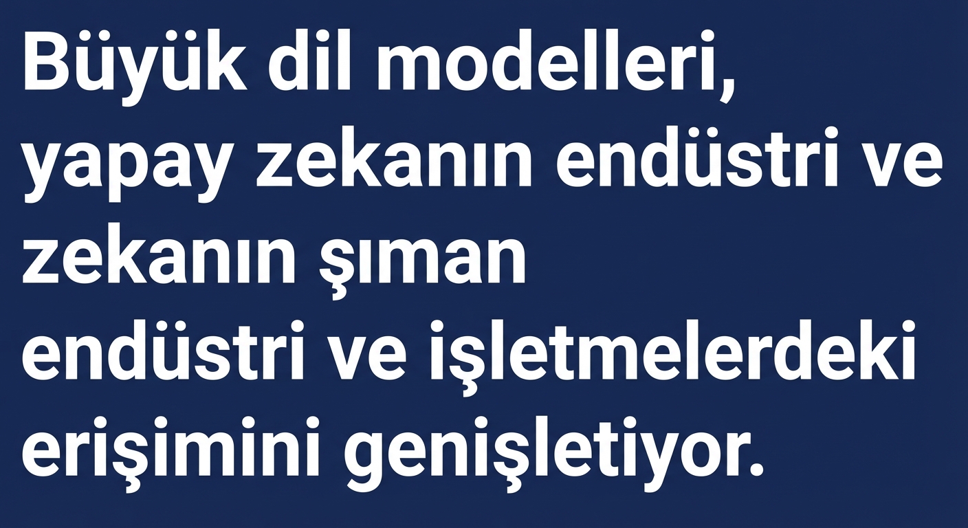 Manşet: Büyük Dil Modelleri, YZ’nin endüstri ve kurumlardaki erişimini genişletiyor