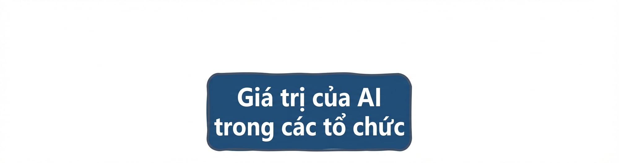 Giá trị của AI trong các tổ chức