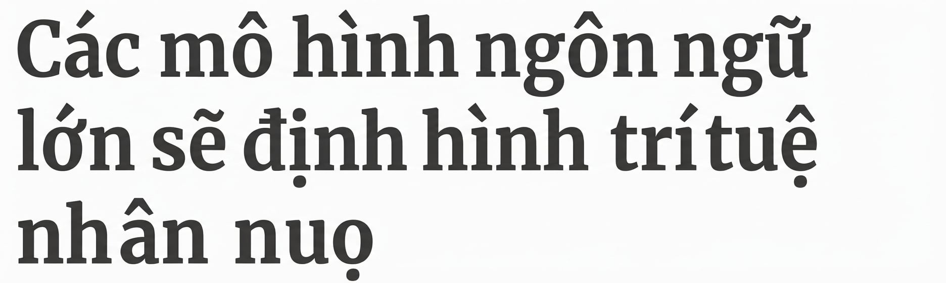 Tiêu đề báo: Mô hình ngôn ngữ lớn sẽ định hình AI