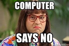 A meme from the show Little Britain with a catchphrase computer says no, that became popular for blaming the computer for lack of service.