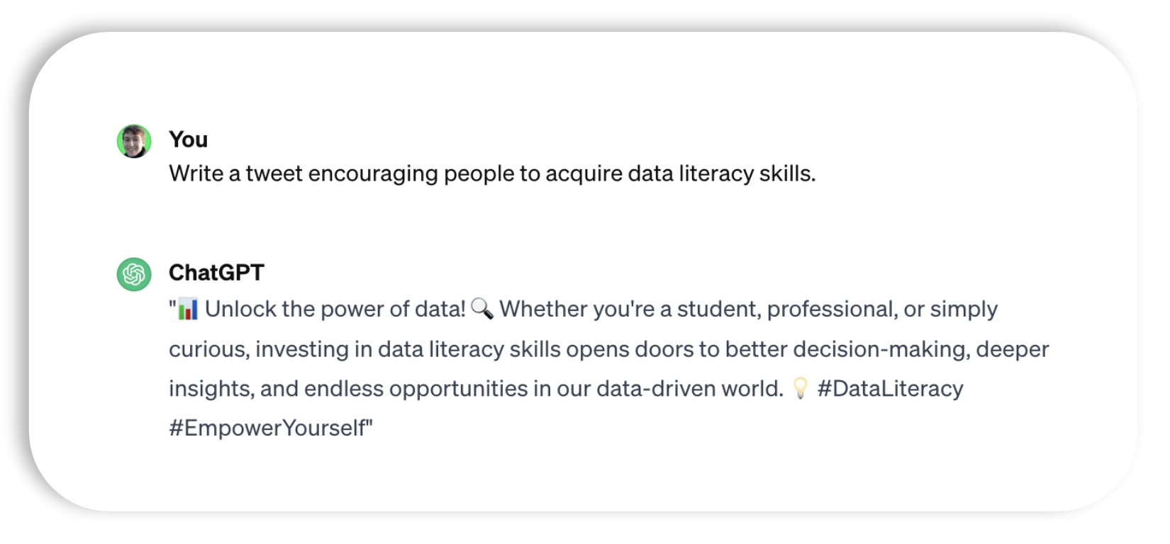 A ChatGPT-generated tweet that says: "? Unlock the power of data! ? Whether you're a student, professional, or simply curious, investing in data literacy skills opens doors to better decision-making, deeper insights, and endless opportunities in our data-driven world. ? #DataLiteracy #EmpowerYourself"