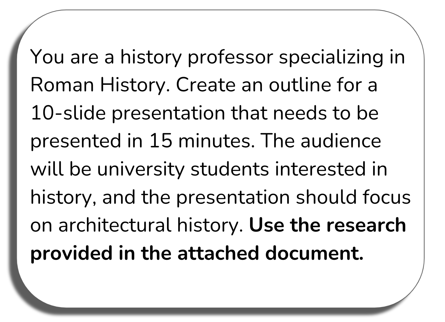 Prompt window: You are a history professor specializing in roman history. Create an outline for a 10-slide presentation that needs to be presented in 15 minutes. The audience will be university students interested in history, and the presentation should focus on architectural history. Use the research provided in the attached document.