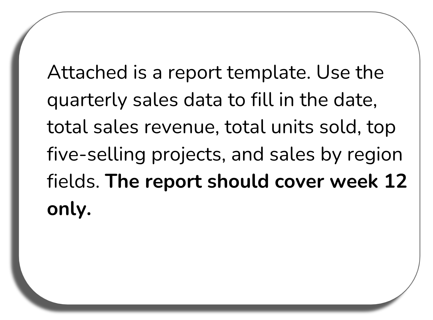 Prompt window: Attached is a report template. Use the quarterly sales data to fill in the date, total sales revenue, total units sold, top five-selling projects, and sales by region fields. The report should cover week 12 only.